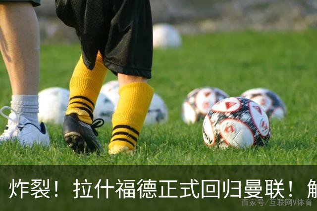 炸裂！拉什福德正式回归曼联！解约条款曝光